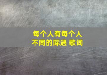 每个人有每个人不同的际遇 歌词